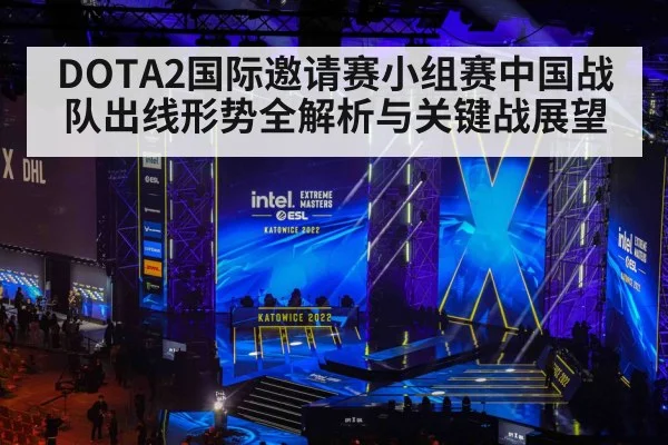 DOTA2国际邀请赛小组赛中国战队出线形势全解析与关键战展望